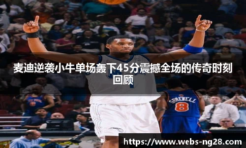 麦迪逆袭小牛单场轰下45分震撼全场的传奇时刻回顾