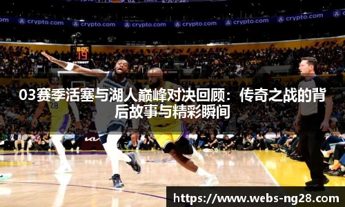 03赛季活塞与湖人巅峰对决回顾：传奇之战的背后故事与精彩瞬间