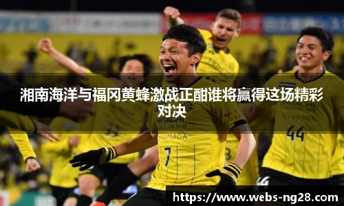 湘南海洋与福冈黄蜂激战正酣谁将赢得这场精彩对决