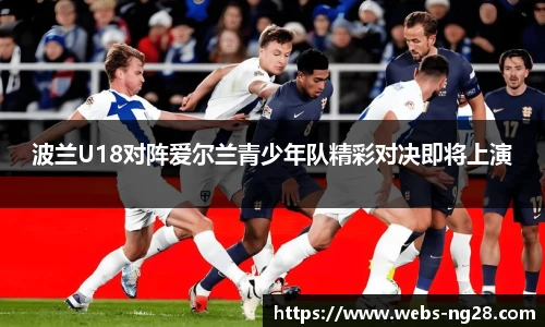 波兰U18对阵爱尔兰青少年队精彩对决即将上演