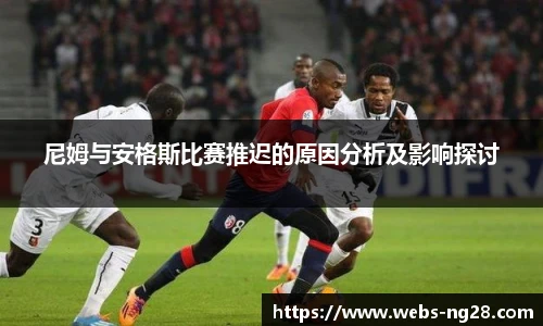 尼姆与安格斯比赛推迟的原因分析及影响探讨
