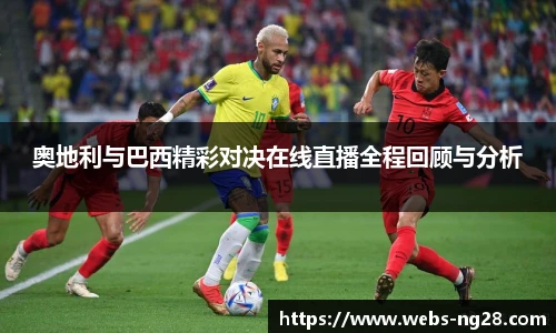 奥地利与巴西精彩对决在线直播全程回顾与分析