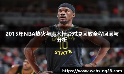 2015年NBA热火与魔术精彩对决回放全程回顾与分析